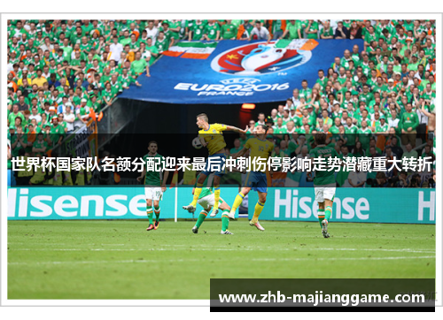 世界杯国家队名额分配迎来最后冲刺伤停影响走势潜藏重大转折