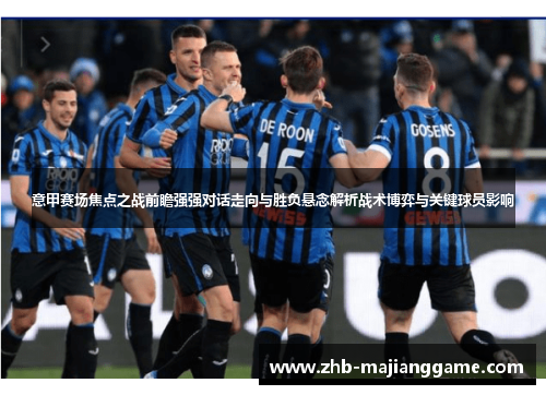 意甲赛场焦点之战前瞻强强对话走向与胜负悬念解析战术博弈与关键球员影响