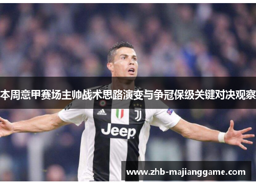 本周意甲赛场主帅战术思路演变与争冠保级关键对决观察