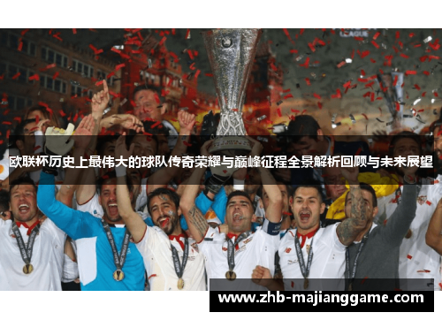 欧联杯历史上最伟大的球队传奇荣耀与巅峰征程全景解析回顾与未来展望