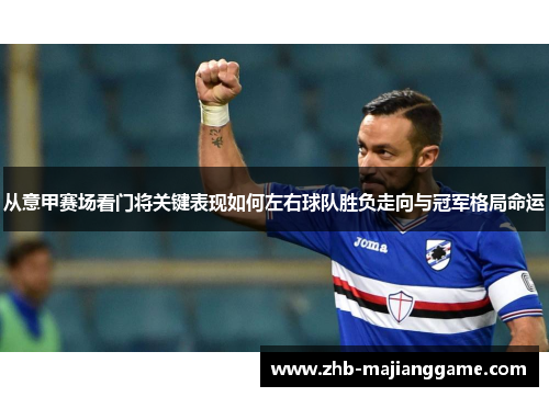 从意甲赛场看门将关键表现如何左右球队胜负走向与冠军格局命运