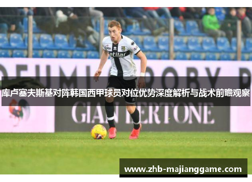 库卢塞夫斯基对阵韩国西甲球员对位优势深度解析与战术前瞻观察 库卢塞夫斯基对阵韩国西甲球员对位优势深度解析与战术前瞻观察