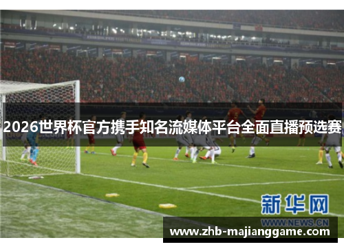 2026世界杯官方携手知名流媒体平台全面直播预选赛