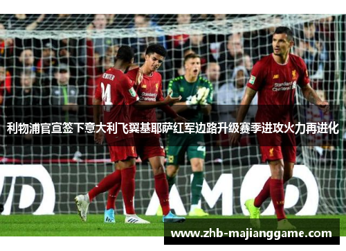 利物浦官宣签下意大利飞翼基耶萨红军边路升级赛季进攻火力再进化 利物浦官宣签下意大利飞翼基耶萨红军边路升级赛季进攻火力再进化