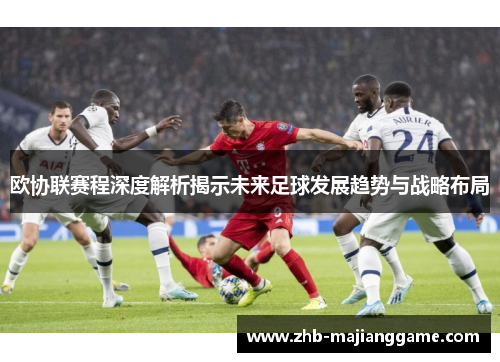 欧协联赛程深度解析揭示未来足球发展趋势与战略布局 欧协联赛程深度解析揭示未来足球发展趋势与战略布局