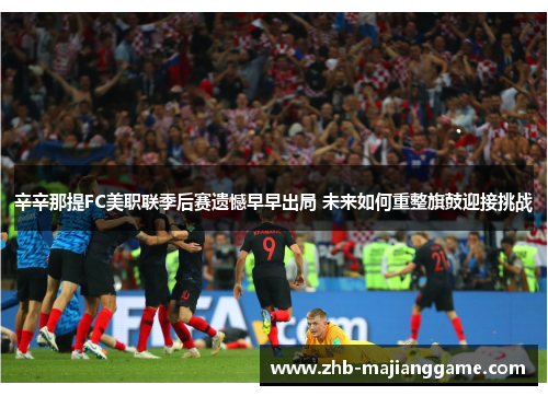 辛辛那提FC美职联季后赛遗憾早早出局 未来如何重整旗鼓迎接挑战