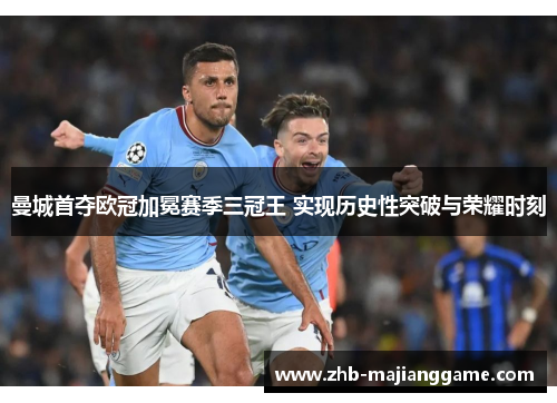 曼城首夺欧冠加冕赛季三冠王 实现历史性突破与荣耀时刻