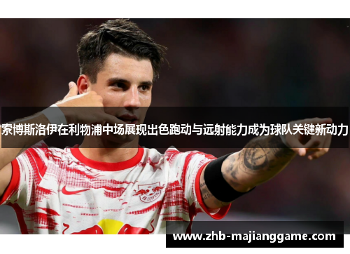 索博斯洛伊在利物浦中场展现出色跑动与远射能力成为球队关键新动力