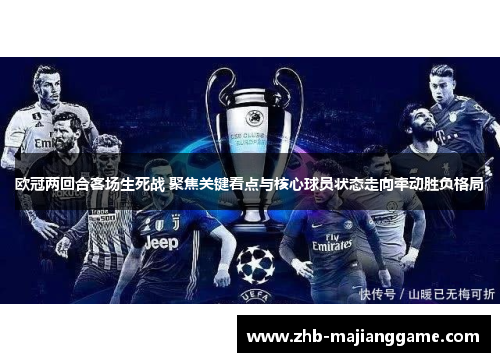 欧冠两回合客场生死战 聚焦关键看点与核心球员状态走向牵动胜负格局 欧冠两回合客场生死战 聚焦关键看点与核心球员状态走向牵动胜负格局