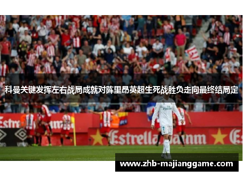 科曼关键发挥左右战局成就对阵里昂英超生死战胜负走向最终结局定 科曼关键发挥左右战局成就对阵里昂英超生死战胜负走向最终结局定
