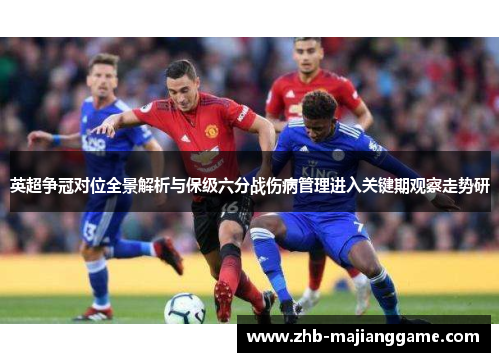 英超争冠对位全景解析与保级六分战伤病管理进入关键期观察走势研 英超争冠对位全景解析与保级六分战伤病管理进入关键期观察走势研