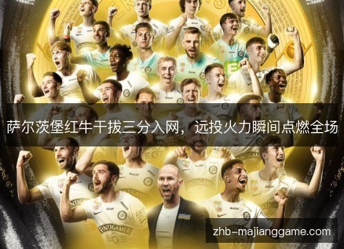 萨尔茨堡红牛干拔三分入网,远投火力瞬间点燃全场 萨尔茨堡红牛干拔三分入网,远投火力瞬间点燃全场