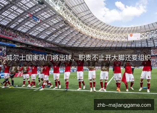 威尔士国家队门将出球，职责不止开大脚还要组织