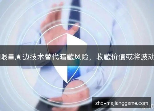 限量周边技术替代暗藏风险,收藏价值或将波动 限量周边技术替代暗藏风险,收藏价值或将波动