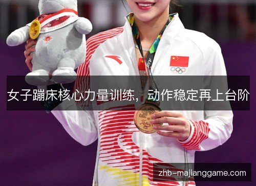 女子蹦床核心力量训练,动作稳定再上台阶 女子蹦床核心力量训练,动作稳定再上台阶